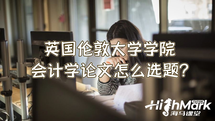 英國倫敦大學(xué)學(xué)院會(huì)計(jì)學(xué)論文怎么選題?