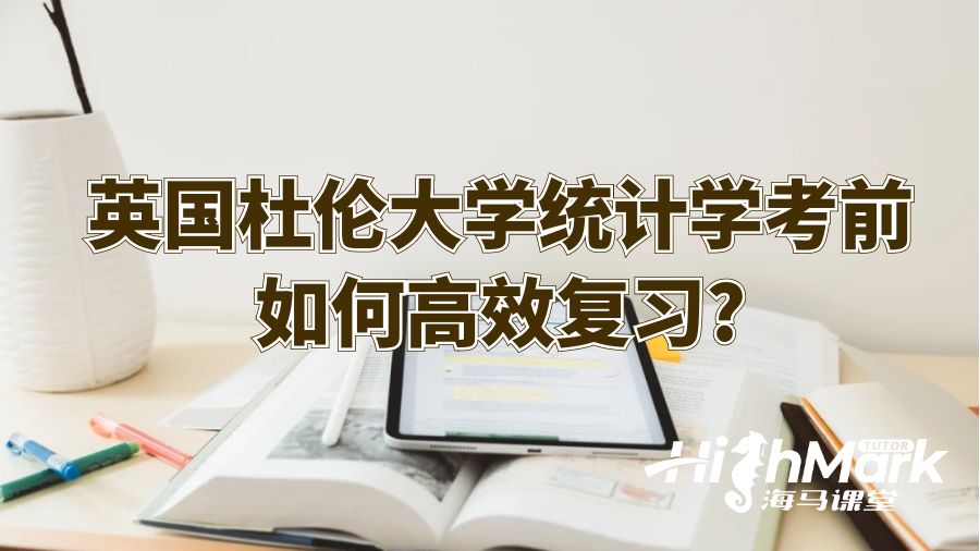 英國杜倫大學統(tǒng)計學考前如何高效復習?