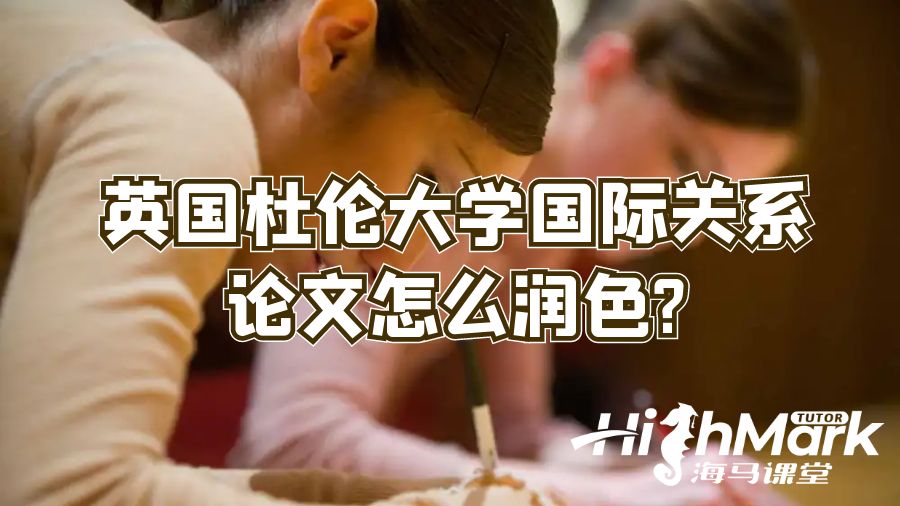 英國杜倫大學(xué)國際關(guān)系論文怎么潤色?