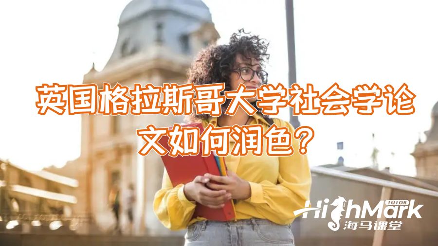 英國(guó)格拉斯哥大學(xué)社會(huì)學(xué)論文如何潤(rùn)色?