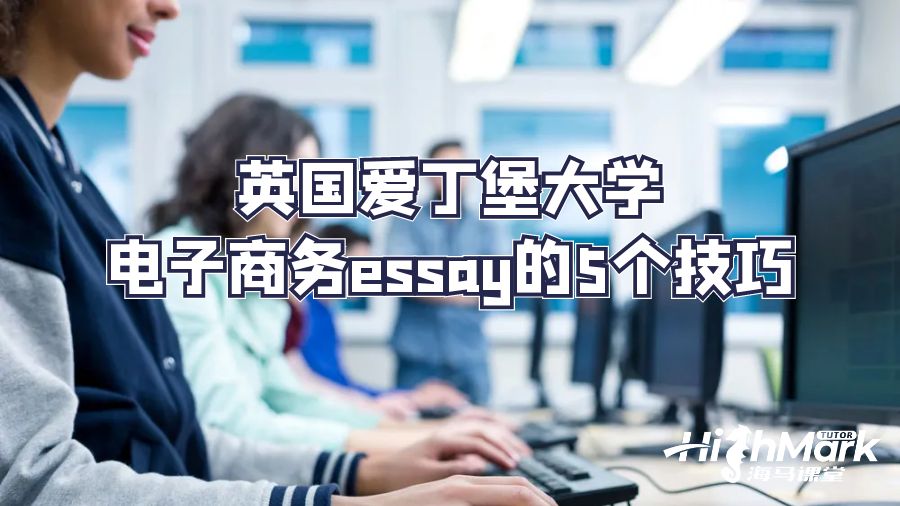 英國(guó)愛(ài)丁堡大學(xué)電子商務(wù)essay的5個(gè)技巧