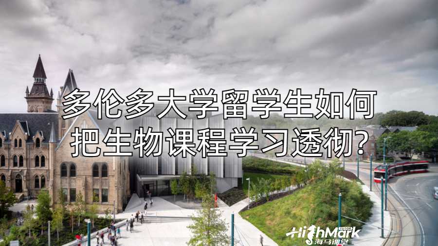 多倫多大學留學生如何把生物課程學習透徹?