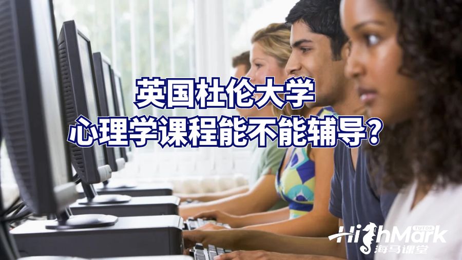 英國杜倫大學(xué)心理學(xué)課程能不能輔導(dǎo)?
