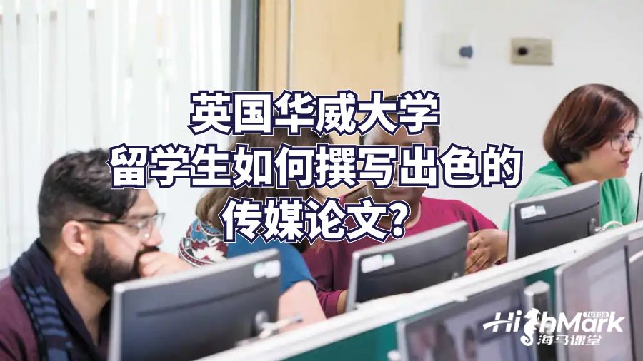 英國華威大學留學生如何撰寫出色的傳媒論文?
