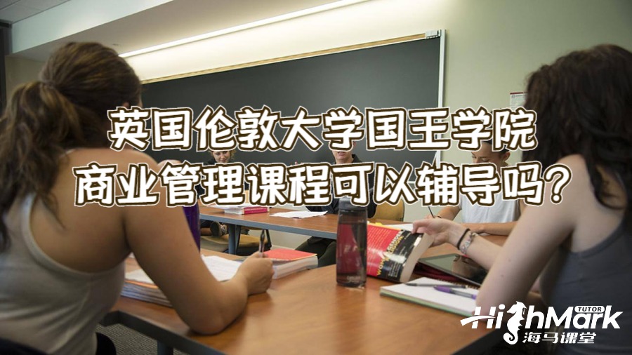 英國(guó)倫敦大學(xué)國(guó)王學(xué)院商業(yè)管理課程可以輔導(dǎo)嗎?