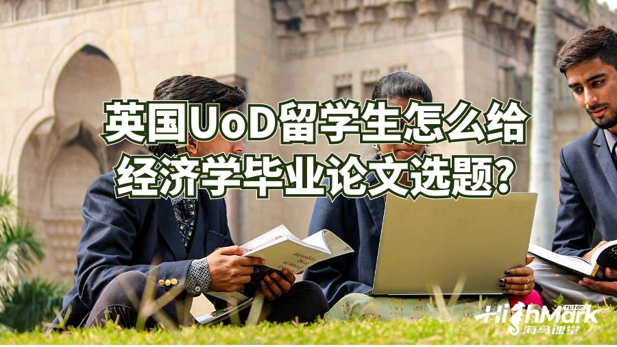 英國UoD留學(xué)生怎么給經(jīng)濟(jì)學(xué)畢業(yè)論文選題?