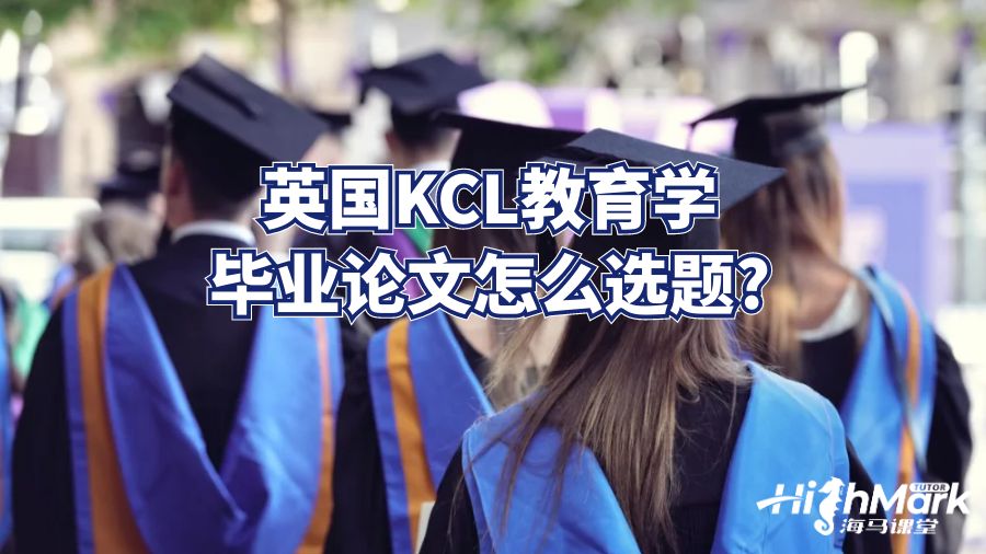 英國KCL教育學畢業(yè)論文怎么選題?