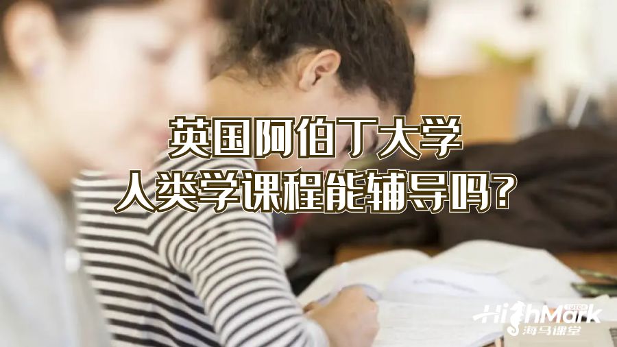 英國(guó)阿伯丁大學(xué)人類(lèi)學(xué)課程能輔導(dǎo)嗎?