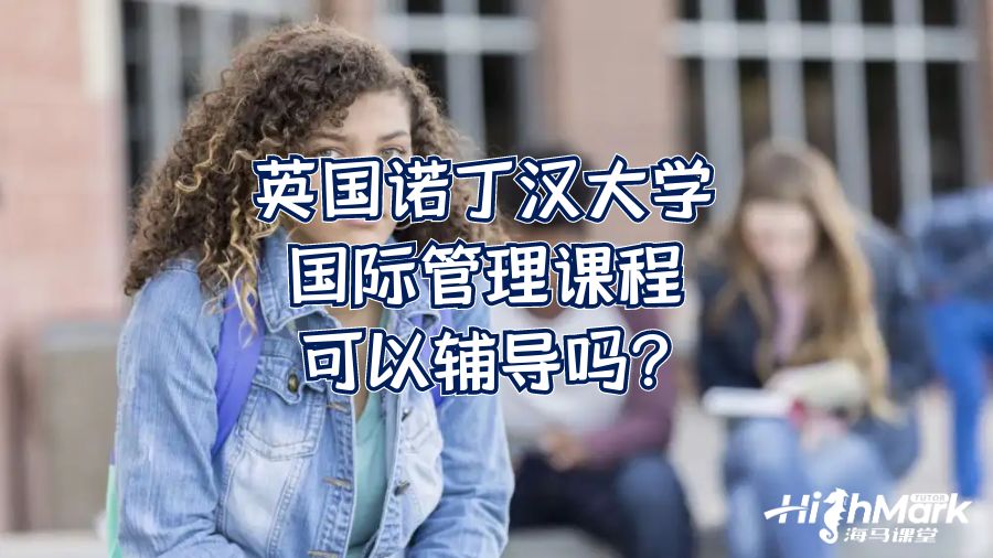英國諾丁漢大學(xué)國際管理課程可以輔導(dǎo)嗎?