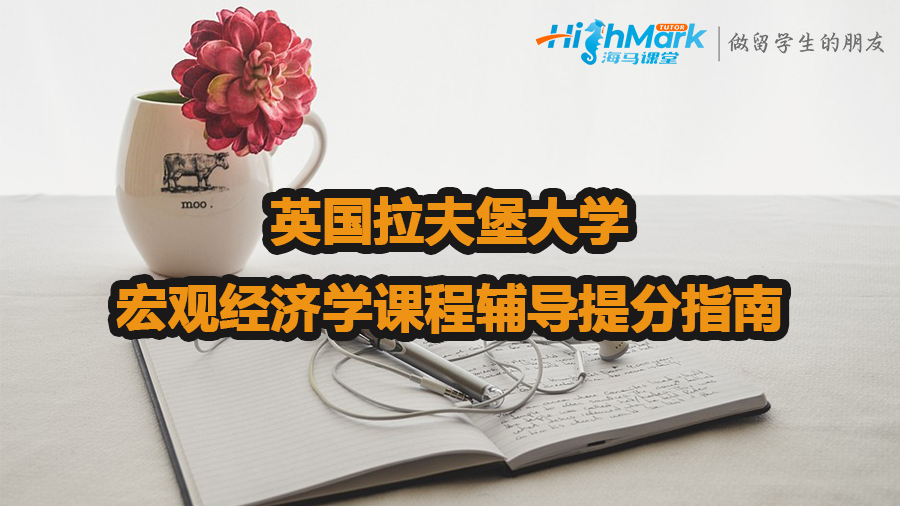 英國拉夫堡大學(xué)宏觀經(jīng)濟學(xué)課程輔導(dǎo)提分指南