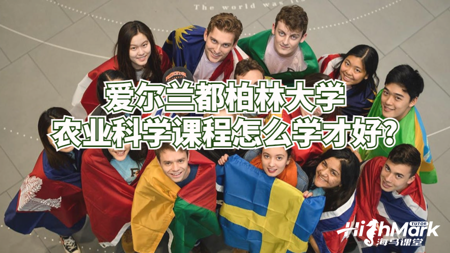 愛(ài)爾蘭都柏林大學(xué)農(nóng)業(yè)科學(xué)課程怎么學(xué)才好?