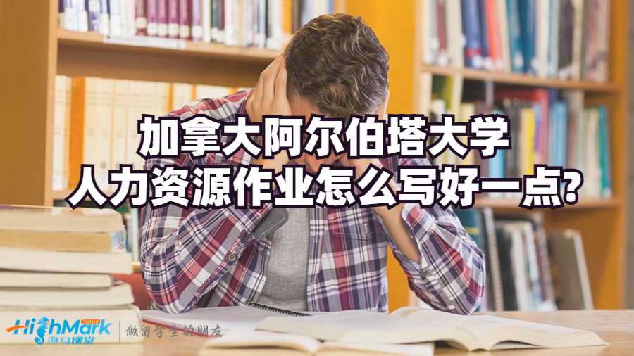加拿大阿爾伯塔大學(xué)人力資源作業(yè)怎么寫(xiě)好一點(diǎn)?