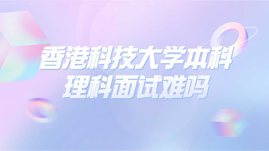 香港科技大學(xué)本科理科面試難嗎