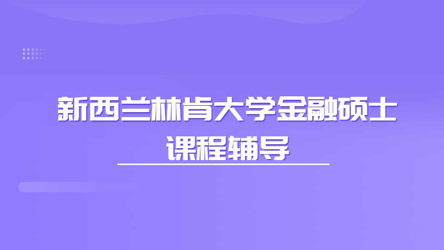新西蘭林肯大學(xué)金融碩士課程輔導(dǎo)