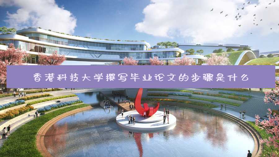 香港科技大學(xué)撰寫畢業(yè)論文的步驟是什么