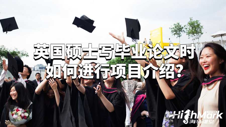 英國(guó)碩士寫畢業(yè)論文時(shí)如何進(jìn)行項(xiàng)目介紹?