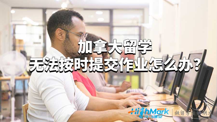 加拿大留學(xué)無法按時(shí)提交作業(yè)怎么辦?