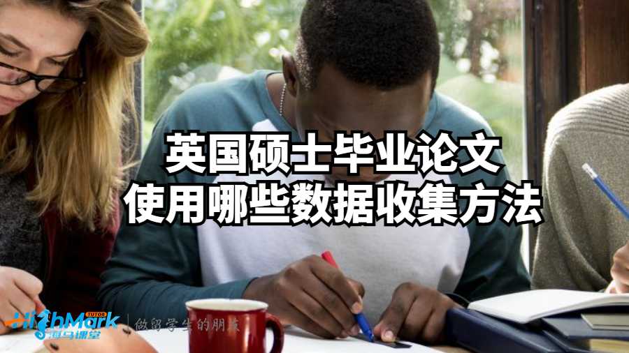 英國(guó)碩士畢業(yè)論文使用哪些數(shù)據(jù)收集方法?