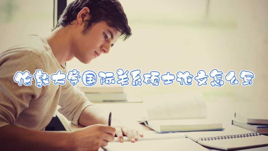 倫敦大學(xué)國際關(guān)系碩士論文怎么寫