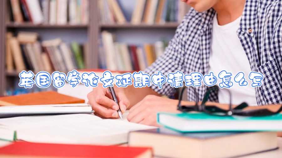 英國留學(xué)論文延期申請(qǐng)理由怎么寫