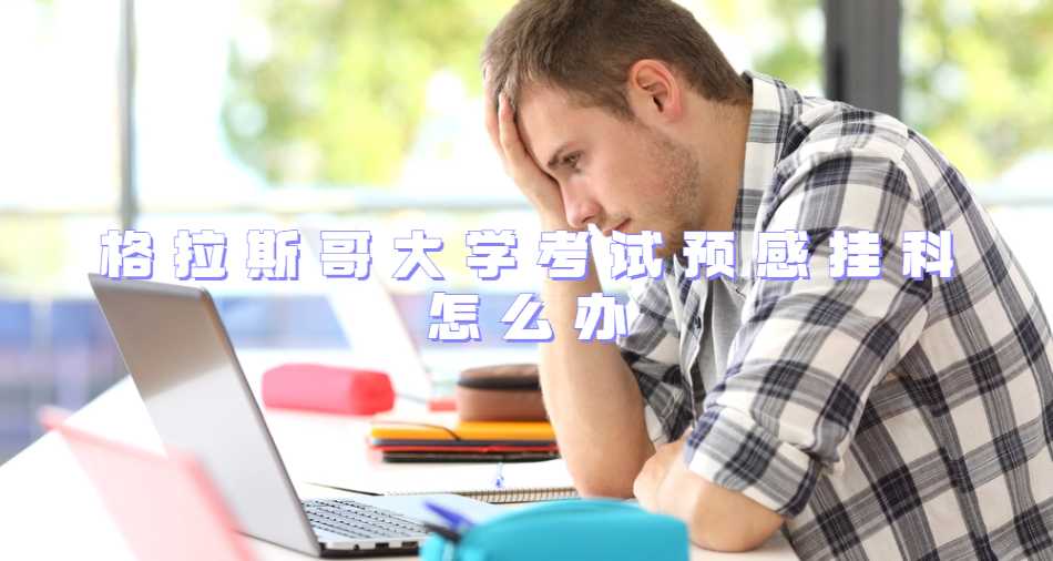 格拉斯哥大學(xué)考試預(yù)感掛科怎么辦