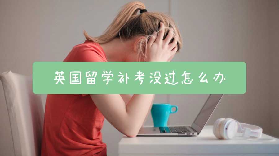 英國留學(xué)補(bǔ)考沒過怎么辦