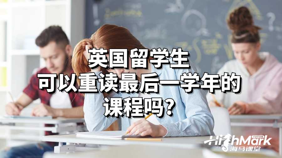 英國留學(xué)生可以重讀最后一學(xué)年的課程嗎?