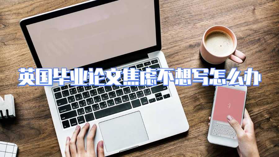 英國畢業(yè)論文焦慮不想寫怎么辦