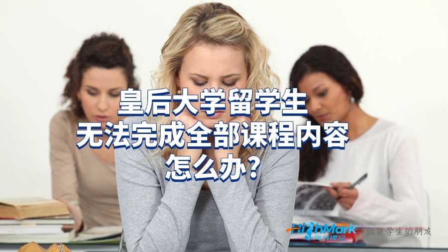 皇后大學(xué)留學(xué)生無法完成全部課程內(nèi)容怎么辦?