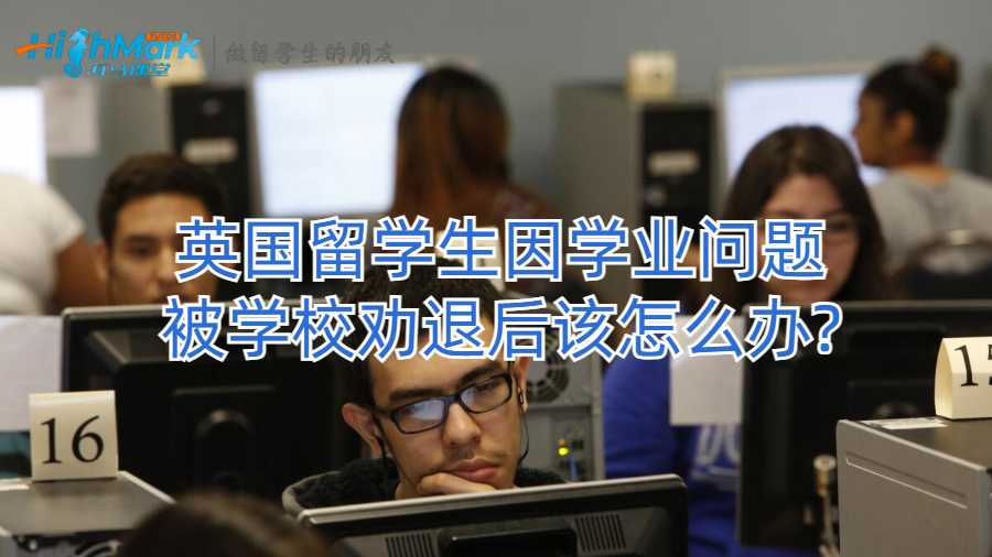 英國留學(xué)生因?qū)W業(yè)問題被學(xué)校勸退后該怎么辦?