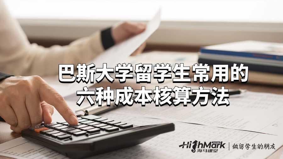 巴斯大學(xué)留學(xué)生常用的六種成本核算方法