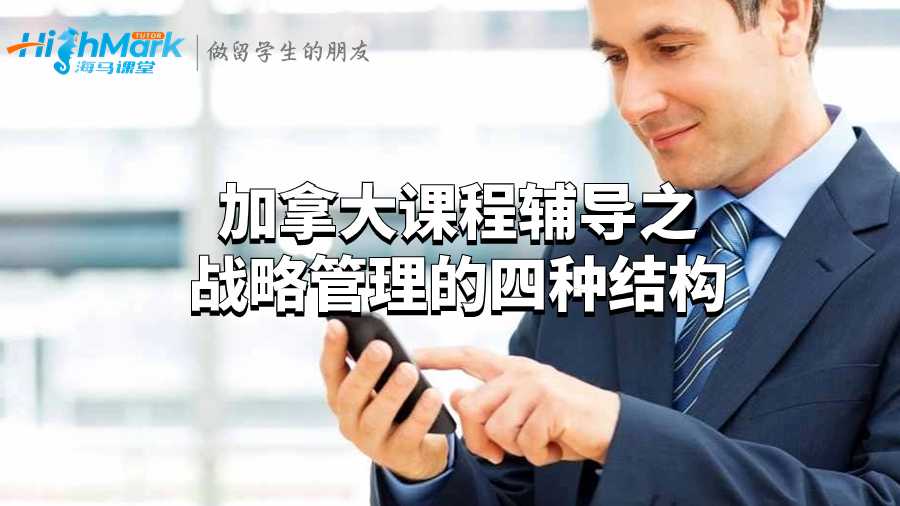 加拿大課程輔導(dǎo)之戰(zhàn)略管理的四種結(jié)構(gòu)