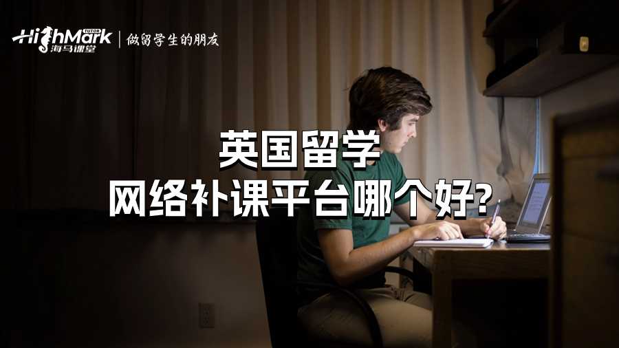英國留學(xué)網(wǎng)絡(luò)補課平臺哪個好?