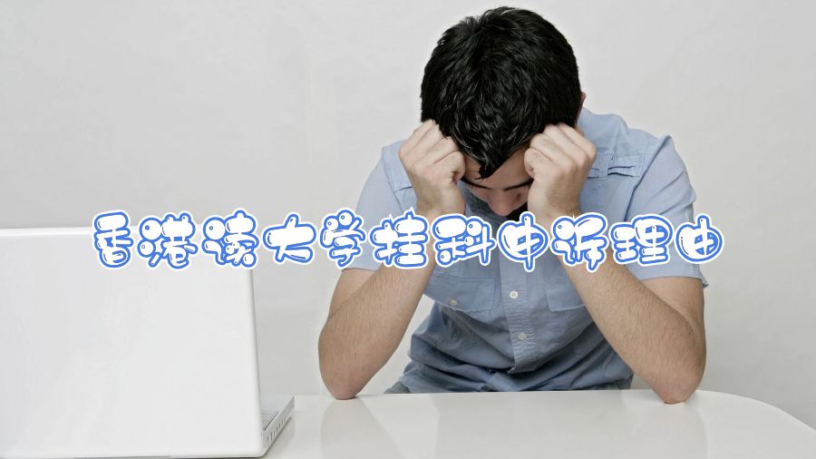 香港讀大學掛科申訴能放什么原因