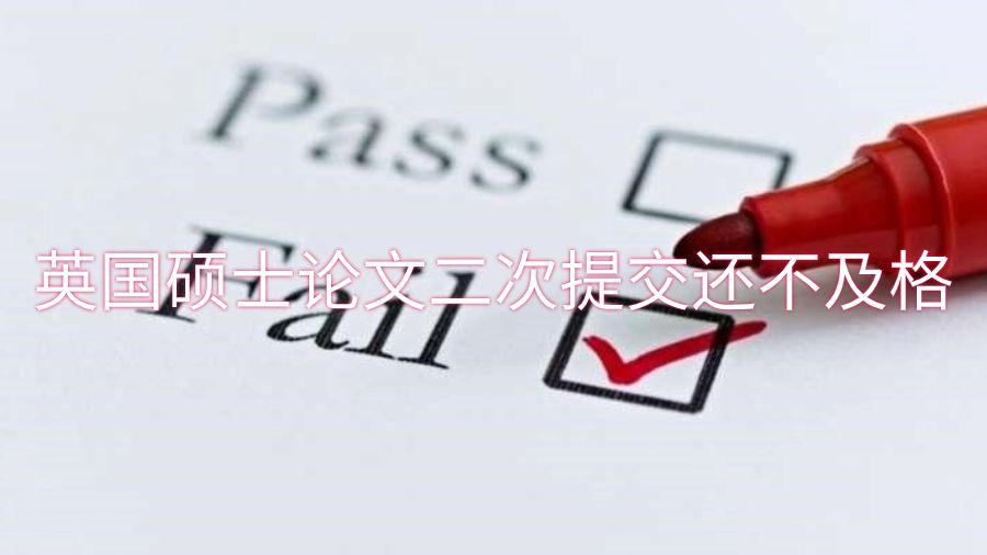 英國碩士論文二次提交還不及格怎么辦