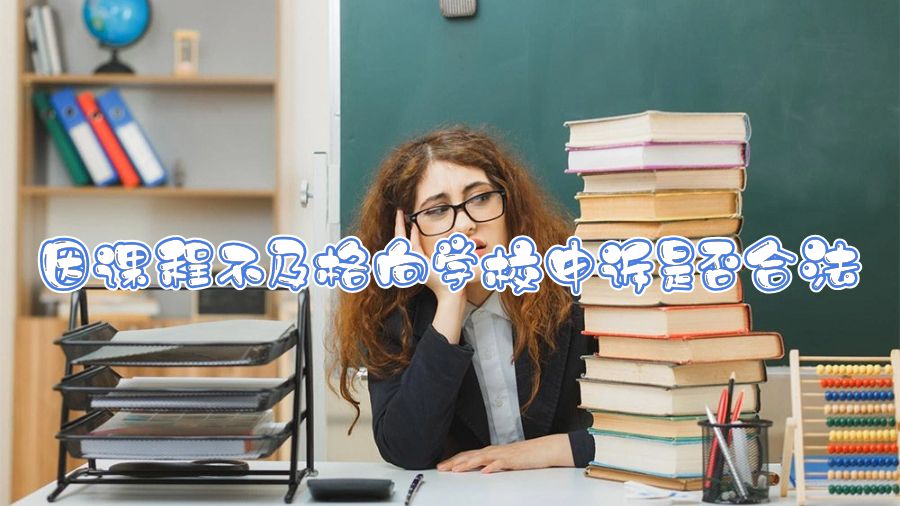 因課程不及格向?qū)W校申訴是否合法