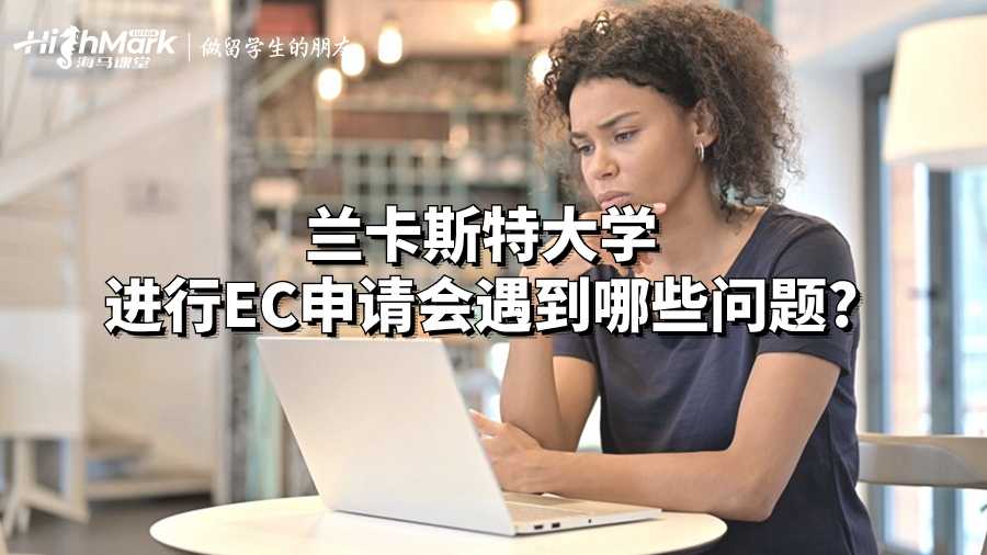 蘭卡斯特大學(xué)進行EC申請會遇到哪些問題?