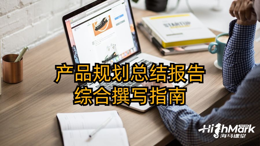 產(chǎn)品規(guī)劃總結(jié)報告綜合撰寫指南