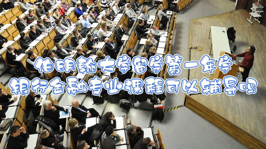 伯明翰大學(xué)留學(xué)第一年學(xué)銀行金融專業(yè)課程可以輔導(dǎo)嗎