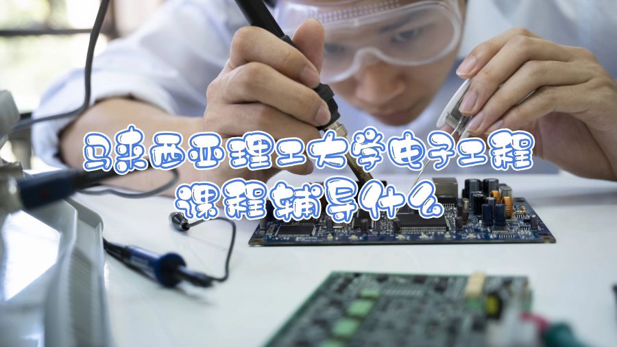 馬來西亞理工大學(xué)電子工程課程輔導(dǎo)什么