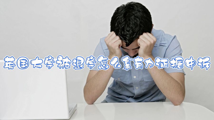 英國大學(xué)被退學(xué)怎么拿有力證據(jù)申訴