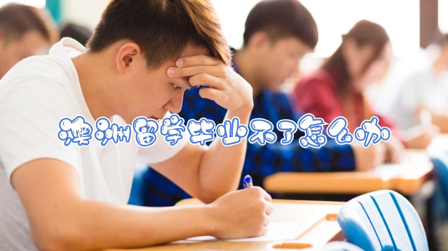 澳洲留學(xué)畢業(yè)不了怎么辦