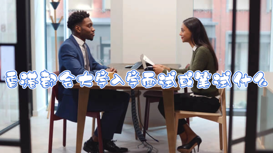 香港都會大學(xué)入學(xué)面試或筆試什么