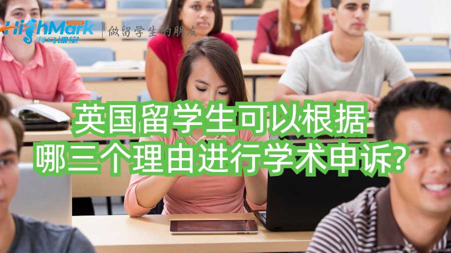英國(guó)留學(xué)生可以根據(jù)哪三個(gè)理由進(jìn)行學(xué)術(shù)申訴?