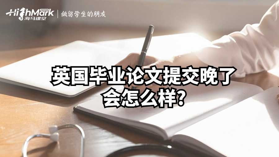 英國畢業(yè)論文提交晚了會(huì)怎么樣?