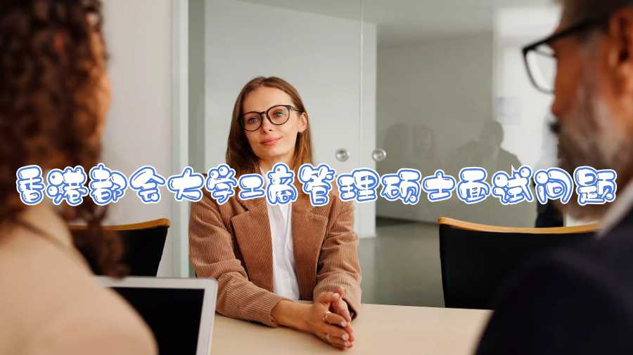 香港都會大學(xué)工商管理碩士面試問題