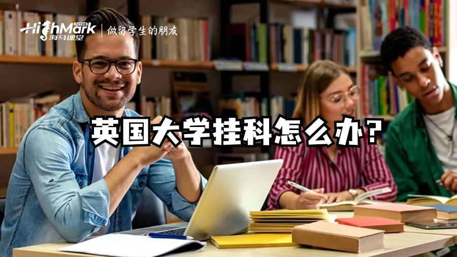 英國大學掛科怎么辦?快看這篇補救指南!