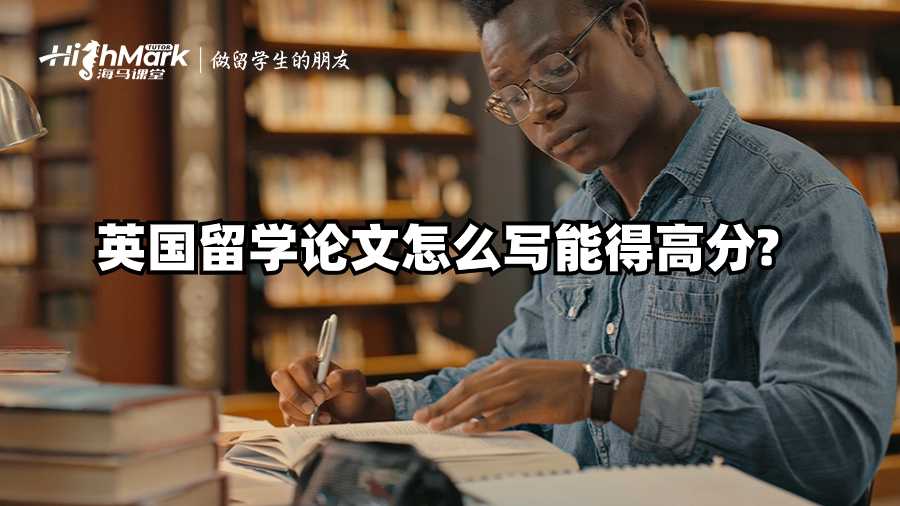 英國(guó)留學(xué)論文怎么寫能得高分?