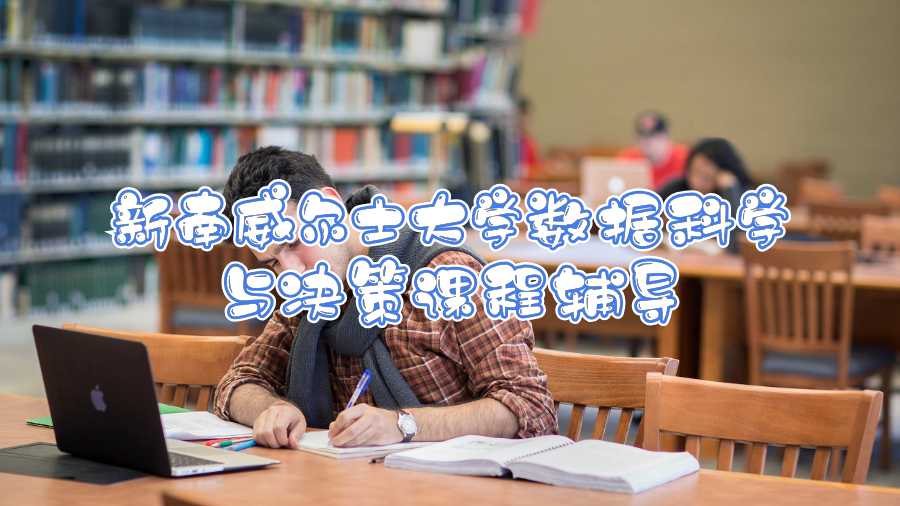 新南威爾士大學(xué)數(shù)據(jù)科學(xué)與決策課程輔導(dǎo)