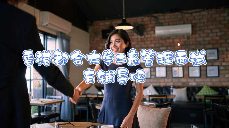 香港都會(huì)大學(xué)工商管理面試有輔導(dǎo)嗎